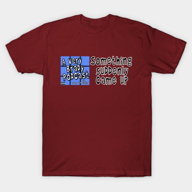 Something suddenly came up T-Shirt by A Very Brady Podcast